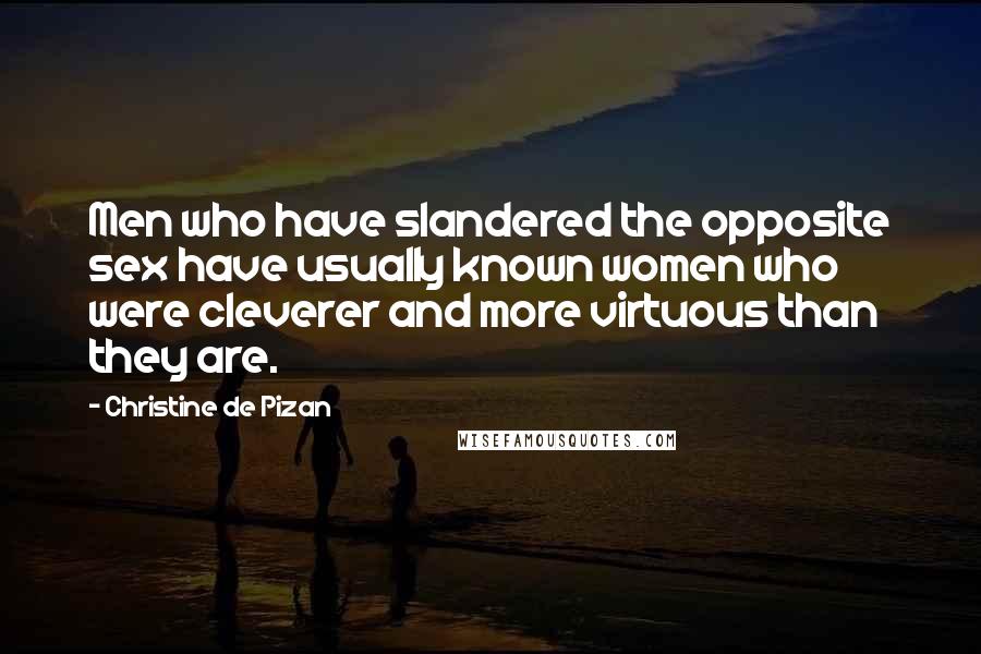 Christine De Pizan Quotes: Men who have slandered the opposite sex have usually known women who were cleverer and more virtuous than they are.