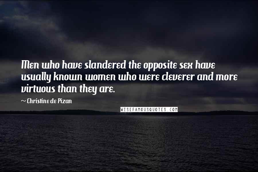 Christine De Pizan Quotes: Men who have slandered the opposite sex have usually known women who were cleverer and more virtuous than they are.