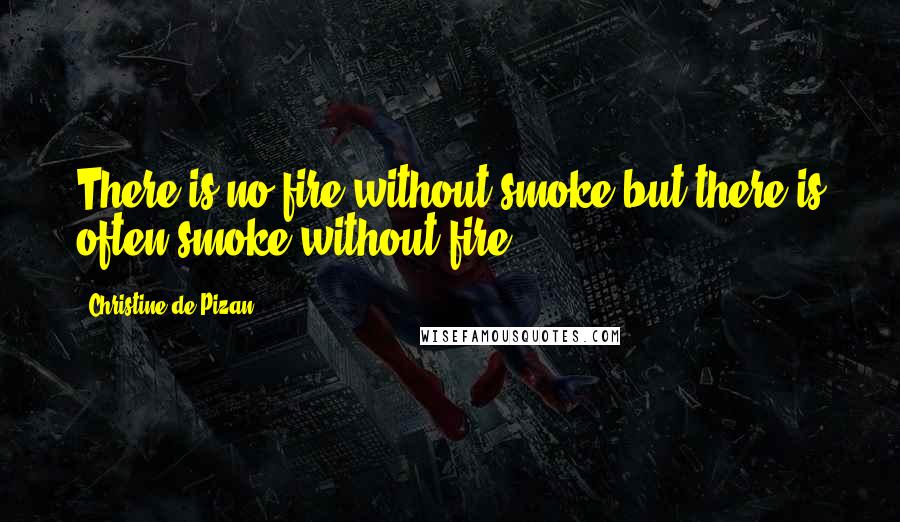 Christine De Pizan Quotes: There is no fire without smoke but there is often smoke without fire.