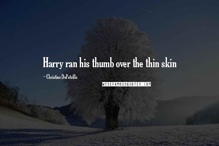 Christine DePetrillo Quotes: Harry ran his thumb over the thin skin