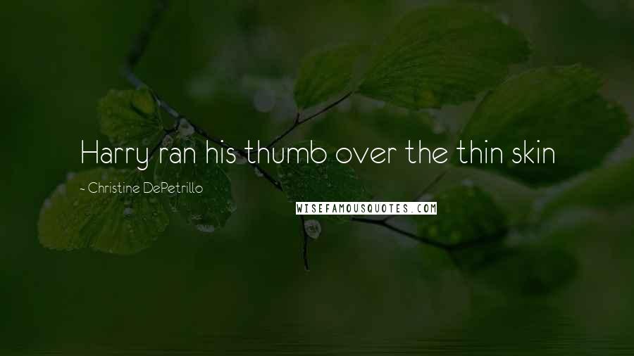 Christine DePetrillo Quotes: Harry ran his thumb over the thin skin