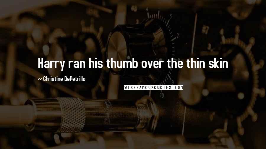 Christine DePetrillo Quotes: Harry ran his thumb over the thin skin