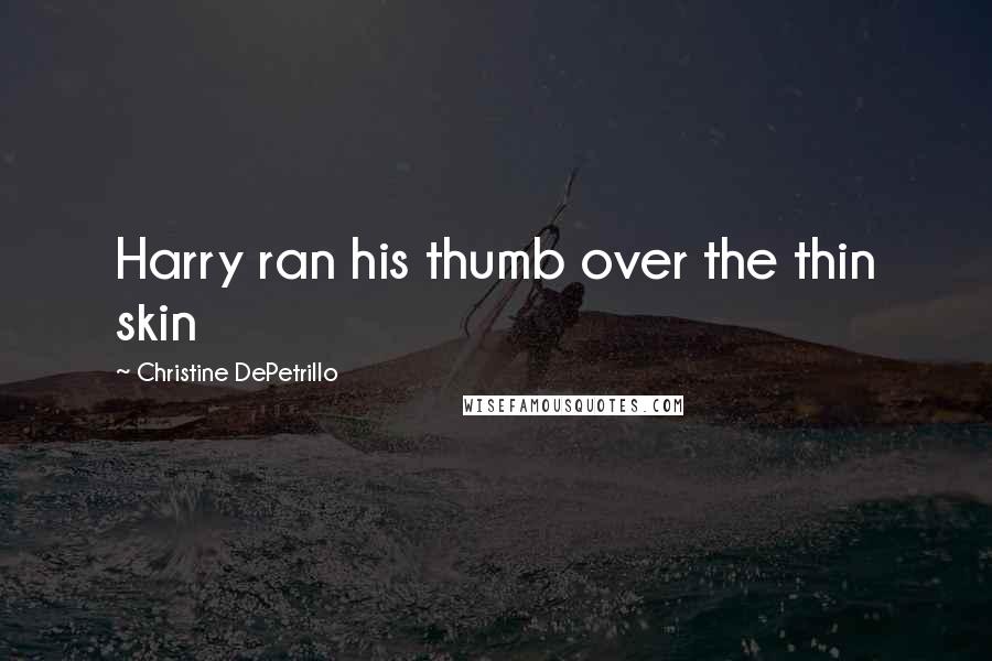 Christine DePetrillo Quotes: Harry ran his thumb over the thin skin
