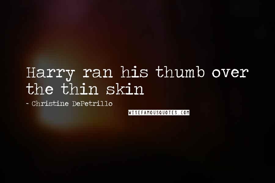 Christine DePetrillo Quotes: Harry ran his thumb over the thin skin