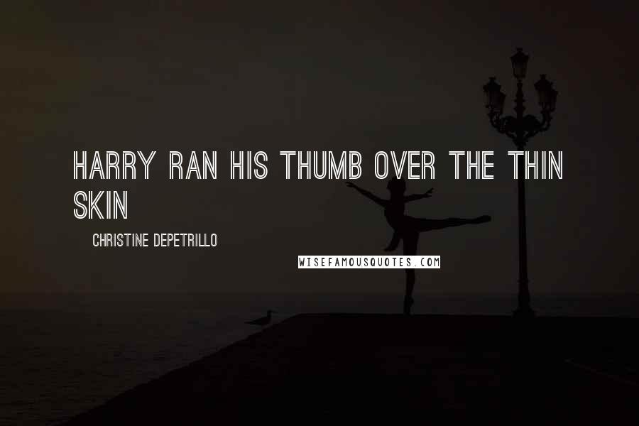 Christine DePetrillo Quotes: Harry ran his thumb over the thin skin