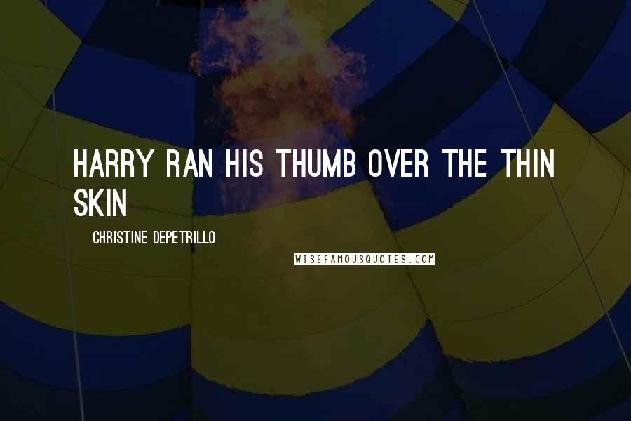 Christine DePetrillo Quotes: Harry ran his thumb over the thin skin