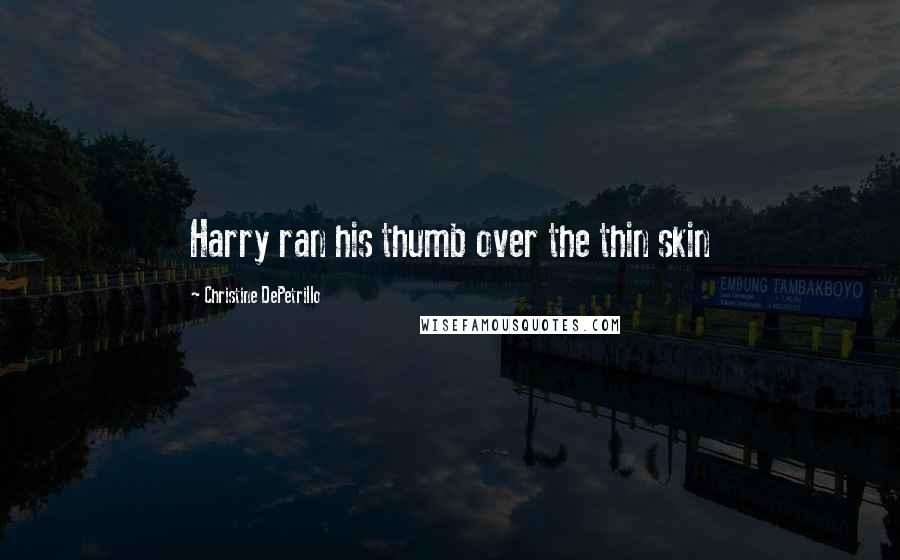 Christine DePetrillo Quotes: Harry ran his thumb over the thin skin