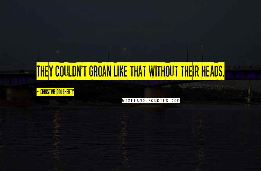 Christine Dougherty Quotes: They couldn't groan like that without their heads.