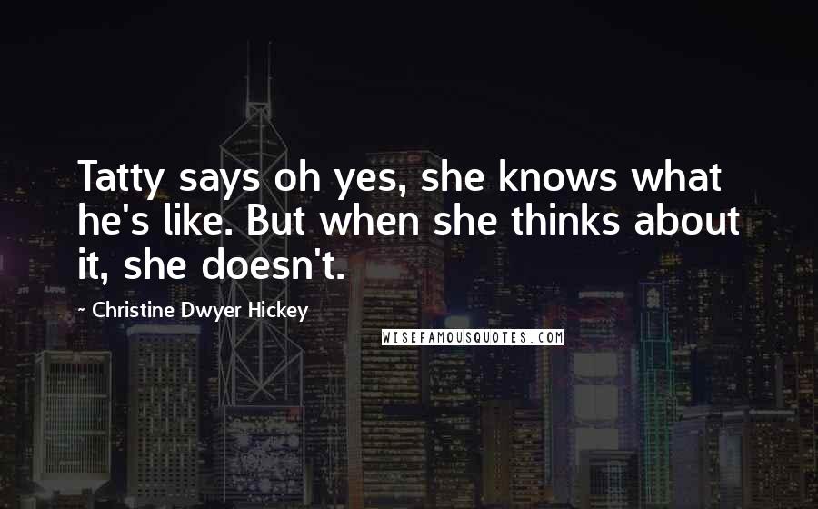 Christine Dwyer Hickey Quotes: Tatty says oh yes, she knows what he's like. But when she thinks about it, she doesn't.