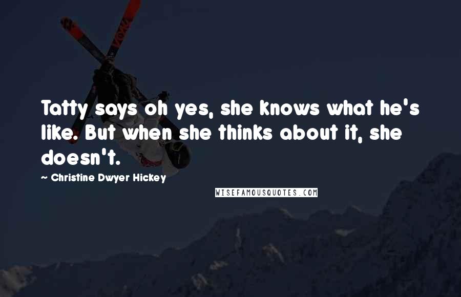 Christine Dwyer Hickey Quotes: Tatty says oh yes, she knows what he's like. But when she thinks about it, she doesn't.