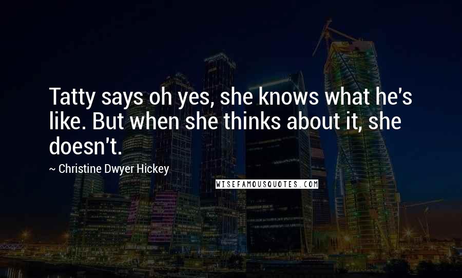 Christine Dwyer Hickey Quotes: Tatty says oh yes, she knows what he's like. But when she thinks about it, she doesn't.