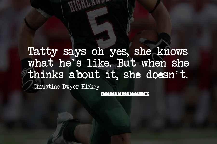 Christine Dwyer Hickey Quotes: Tatty says oh yes, she knows what he's like. But when she thinks about it, she doesn't.