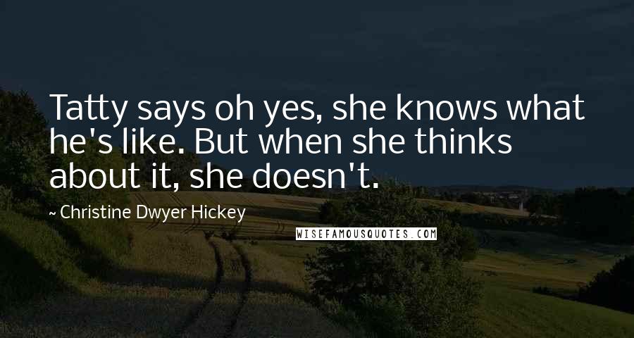 Christine Dwyer Hickey Quotes: Tatty says oh yes, she knows what he's like. But when she thinks about it, she doesn't.