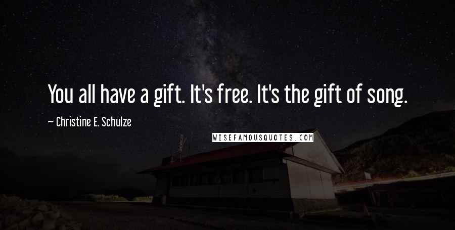 Christine E. Schulze Quotes: You all have a gift. It's free. It's the gift of song.