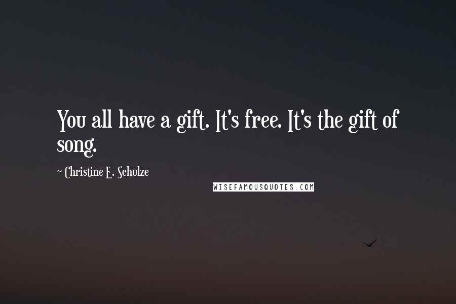 Christine E. Schulze Quotes: You all have a gift. It's free. It's the gift of song.