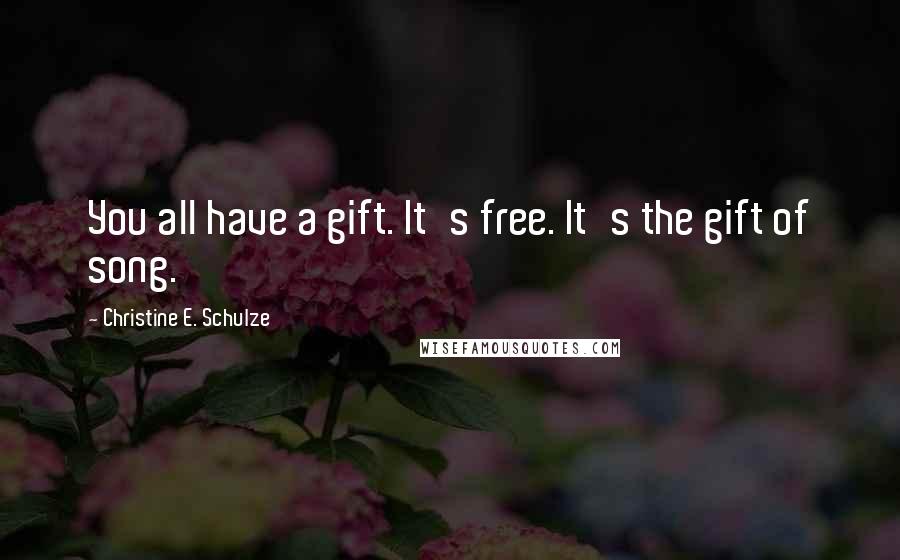 Christine E. Schulze Quotes: You all have a gift. It's free. It's the gift of song.