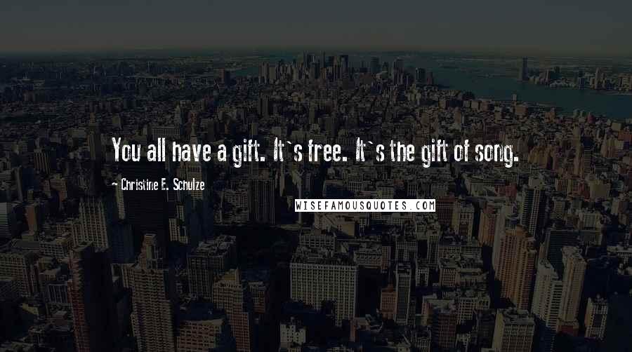 Christine E. Schulze Quotes: You all have a gift. It's free. It's the gift of song.