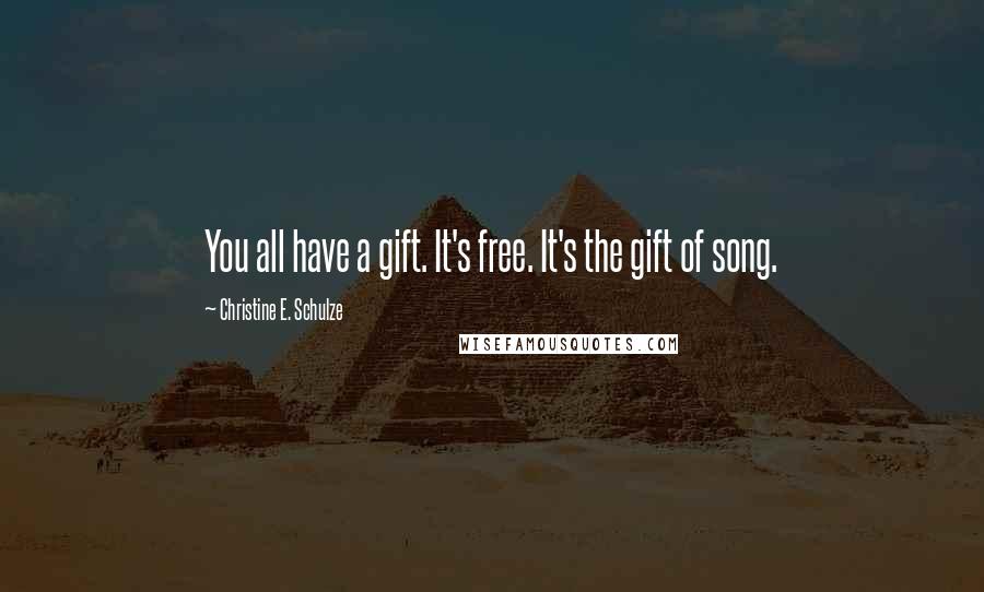 Christine E. Schulze Quotes: You all have a gift. It's free. It's the gift of song.