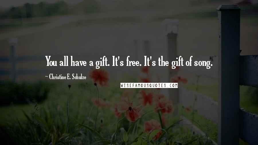 Christine E. Schulze Quotes: You all have a gift. It's free. It's the gift of song.