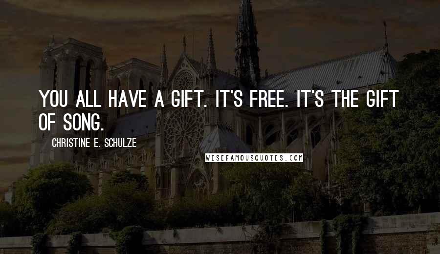 Christine E. Schulze Quotes: You all have a gift. It's free. It's the gift of song.