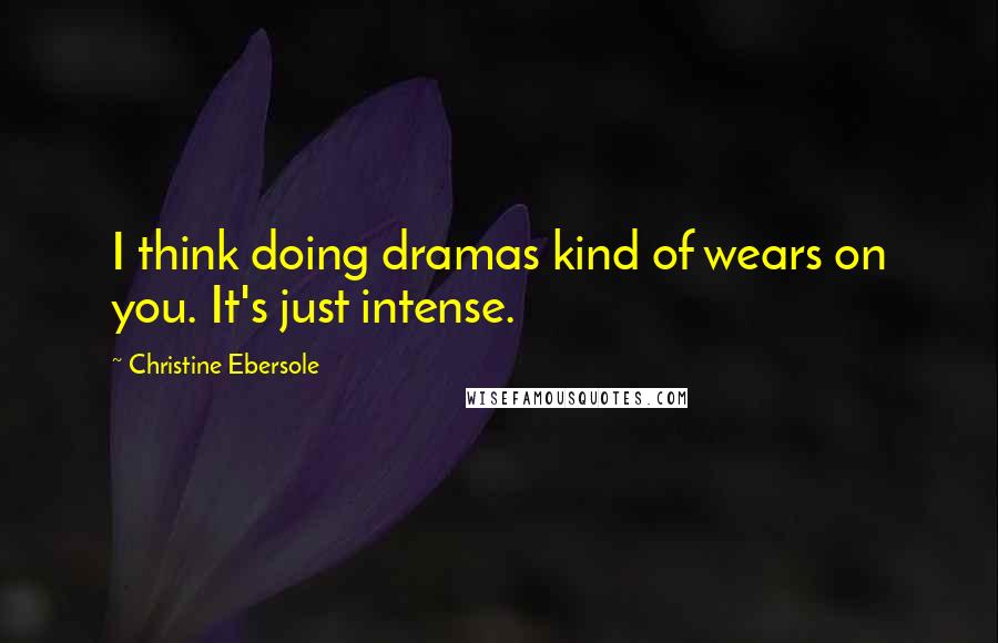 Christine Ebersole Quotes: I think doing dramas kind of wears on you. It's just intense.