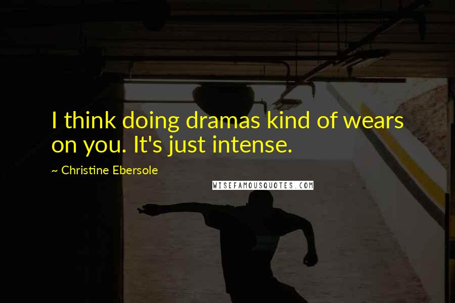 Christine Ebersole Quotes: I think doing dramas kind of wears on you. It's just intense.