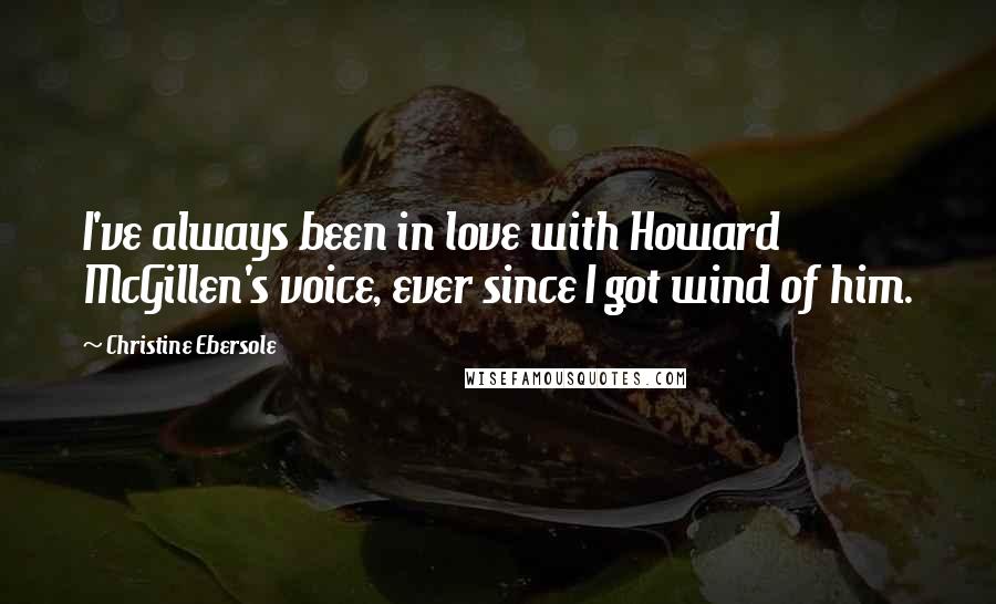 Christine Ebersole Quotes: I've always been in love with Howard McGillen's voice, ever since I got wind of him.