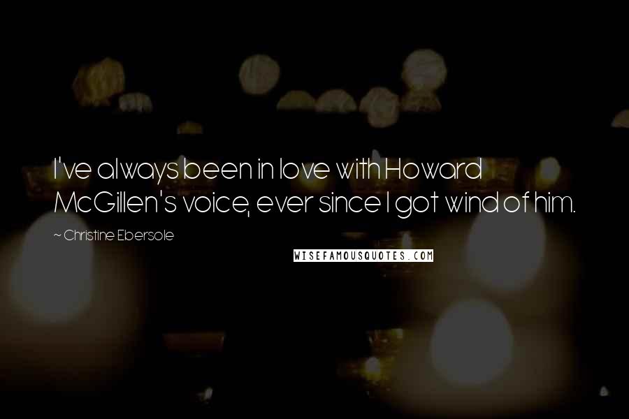 Christine Ebersole Quotes: I've always been in love with Howard McGillen's voice, ever since I got wind of him.