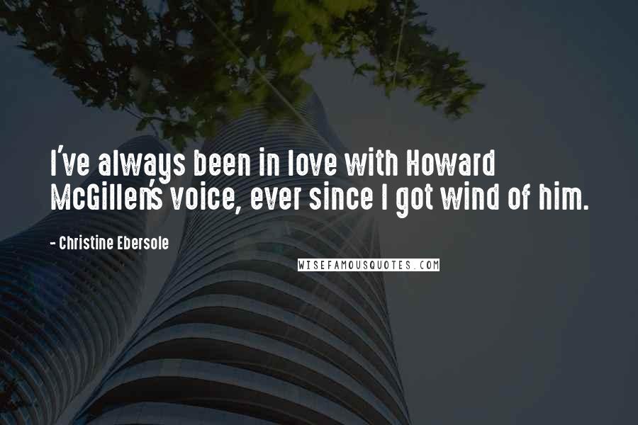 Christine Ebersole Quotes: I've always been in love with Howard McGillen's voice, ever since I got wind of him.