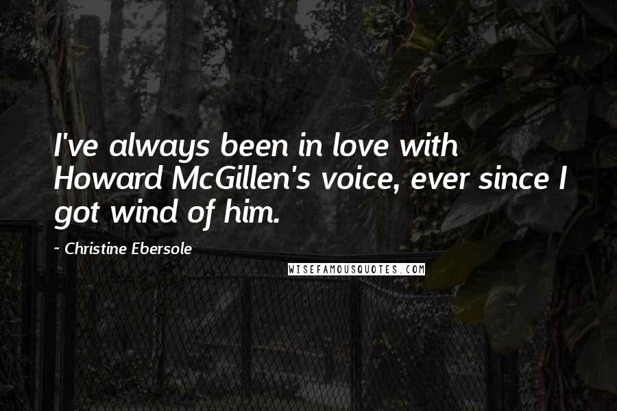 Christine Ebersole Quotes: I've always been in love with Howard McGillen's voice, ever since I got wind of him.