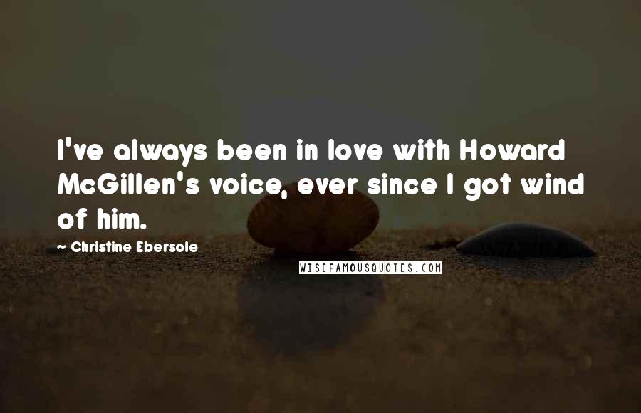 Christine Ebersole Quotes: I've always been in love with Howard McGillen's voice, ever since I got wind of him.