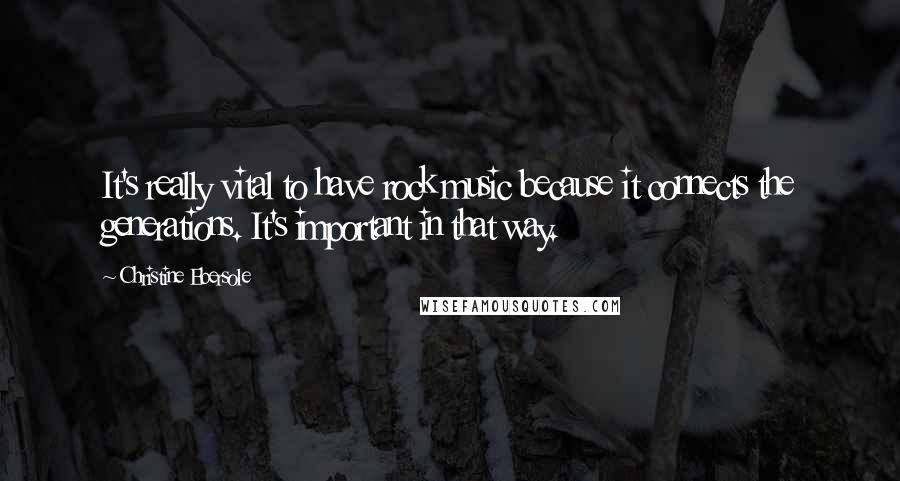 Christine Ebersole Quotes: It's really vital to have rock music because it connects the generations. It's important in that way.