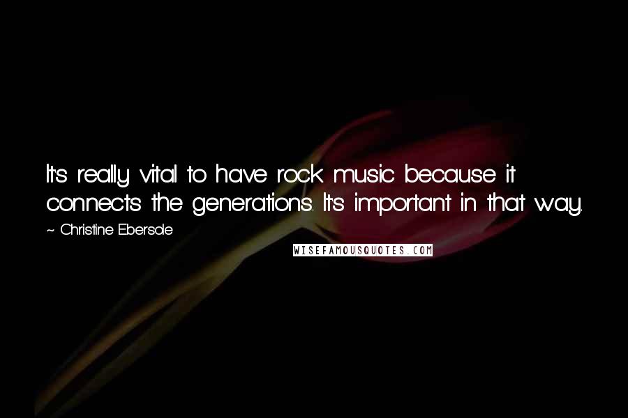Christine Ebersole Quotes: It's really vital to have rock music because it connects the generations. It's important in that way.