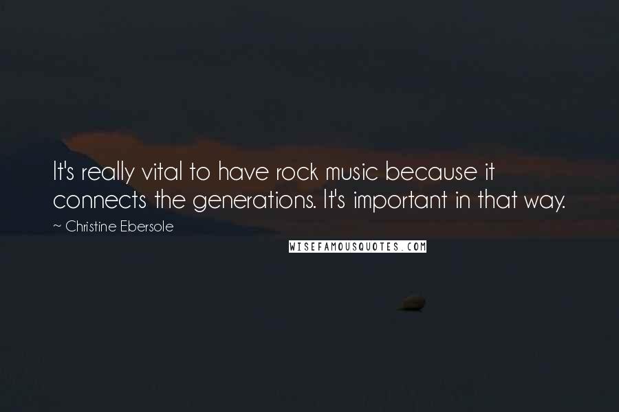 Christine Ebersole Quotes: It's really vital to have rock music because it connects the generations. It's important in that way.