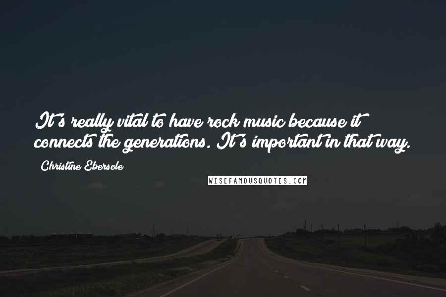 Christine Ebersole Quotes: It's really vital to have rock music because it connects the generations. It's important in that way.