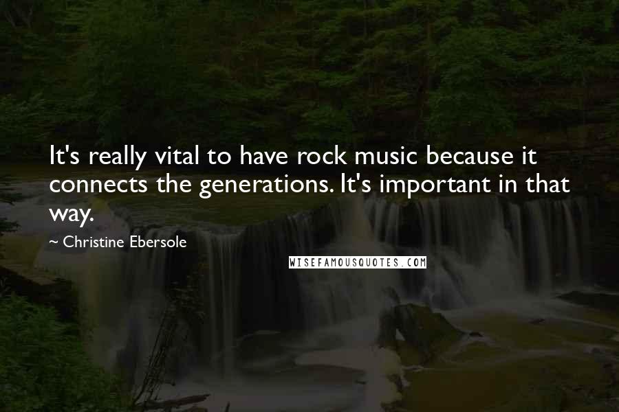 Christine Ebersole Quotes: It's really vital to have rock music because it connects the generations. It's important in that way.
