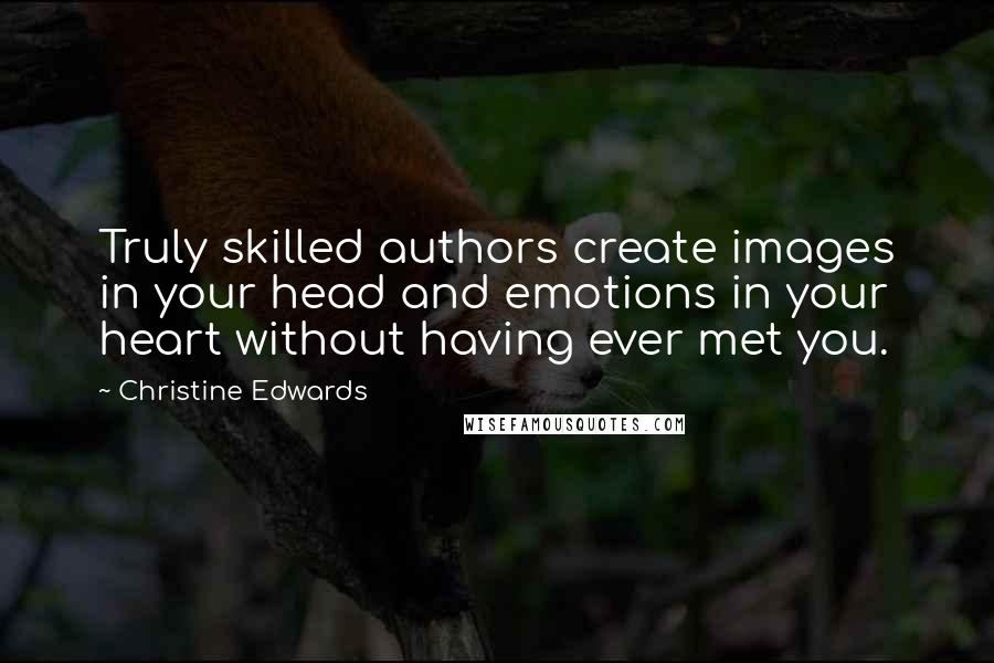 Christine Edwards Quotes: Truly skilled authors create images in your head and emotions in your heart without having ever met you.