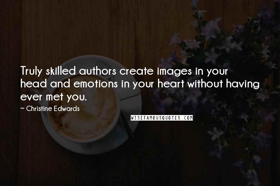 Christine Edwards Quotes: Truly skilled authors create images in your head and emotions in your heart without having ever met you.