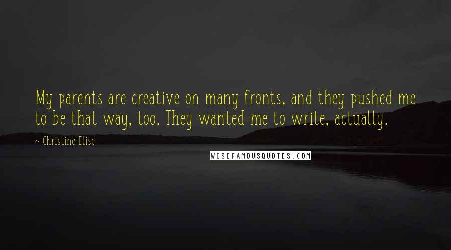 Christine Elise Quotes: My parents are creative on many fronts, and they pushed me to be that way, too. They wanted me to write, actually.