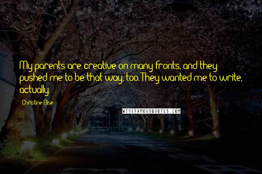 Christine Elise Quotes: My parents are creative on many fronts, and they pushed me to be that way, too. They wanted me to write, actually.