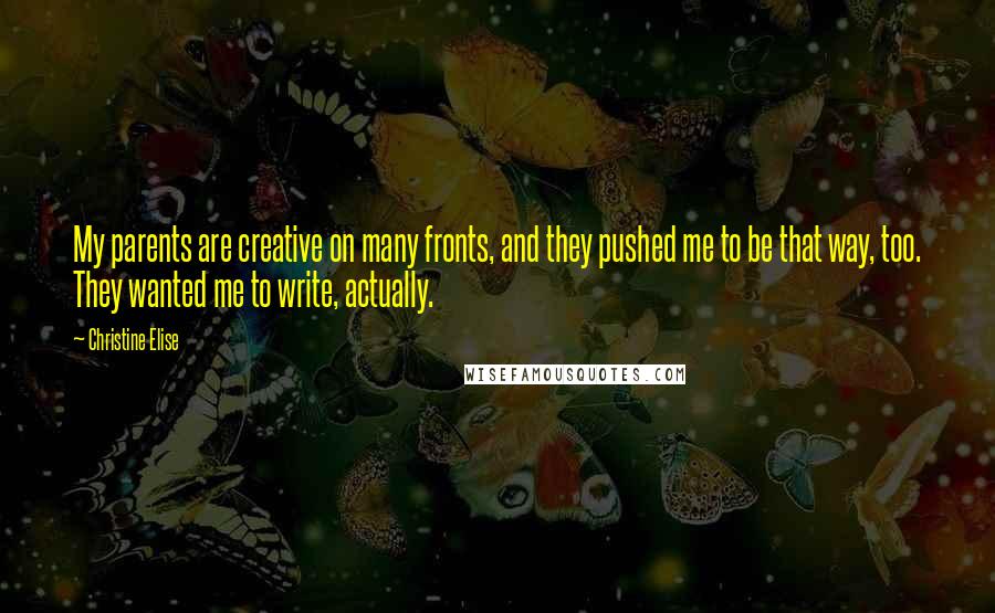 Christine Elise Quotes: My parents are creative on many fronts, and they pushed me to be that way, too. They wanted me to write, actually.