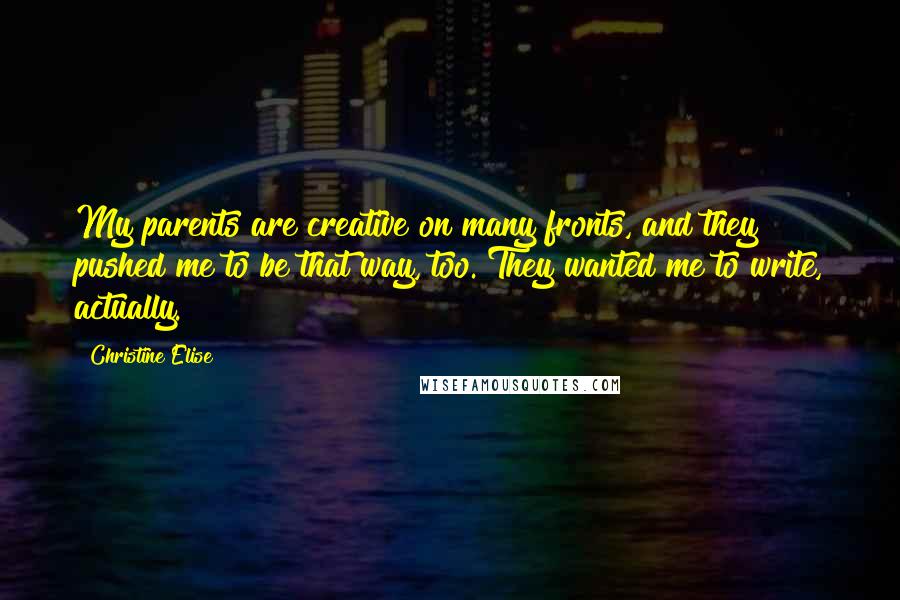 Christine Elise Quotes: My parents are creative on many fronts, and they pushed me to be that way, too. They wanted me to write, actually.