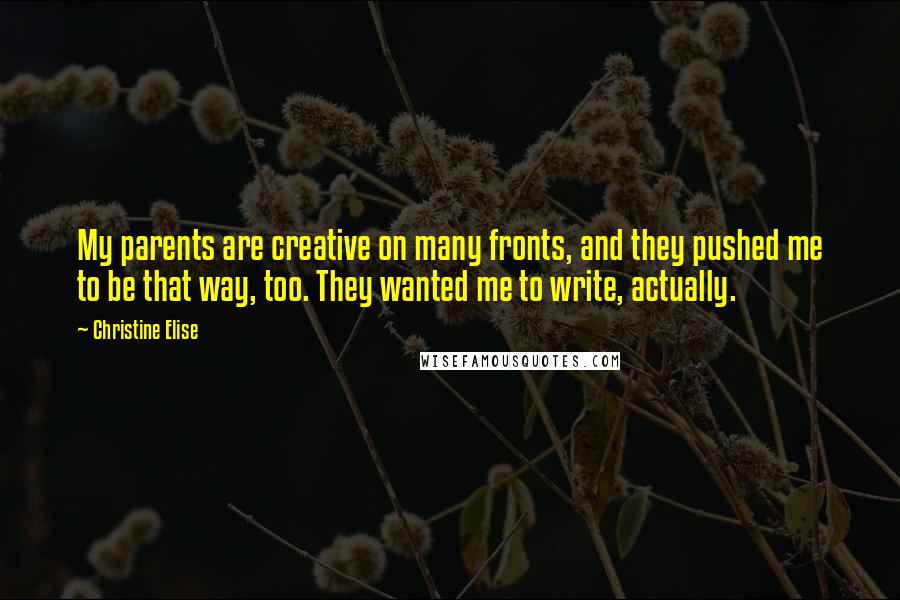 Christine Elise Quotes: My parents are creative on many fronts, and they pushed me to be that way, too. They wanted me to write, actually.