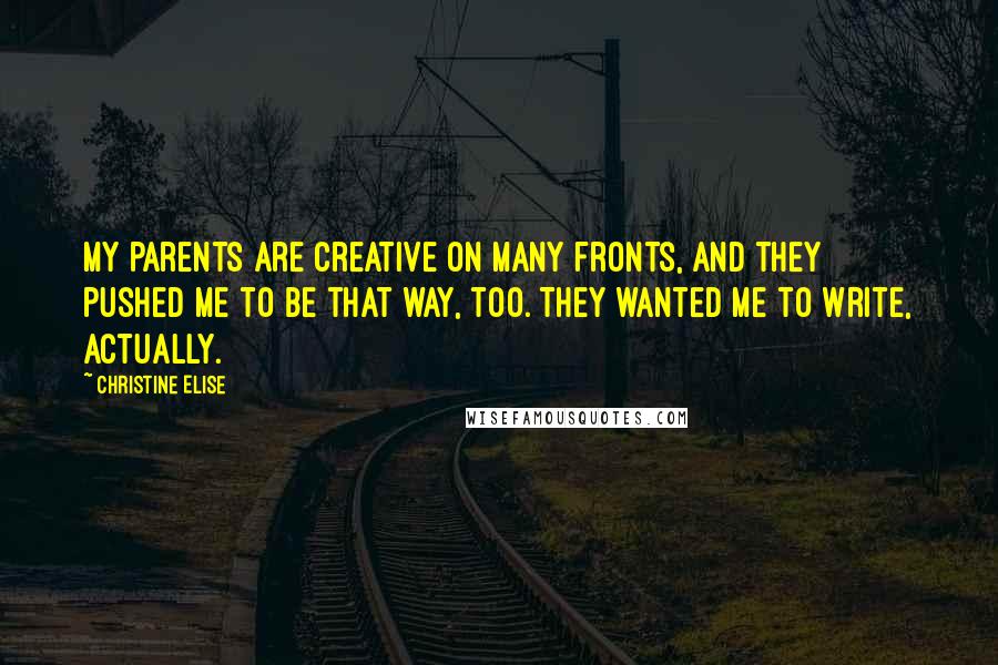 Christine Elise Quotes: My parents are creative on many fronts, and they pushed me to be that way, too. They wanted me to write, actually.