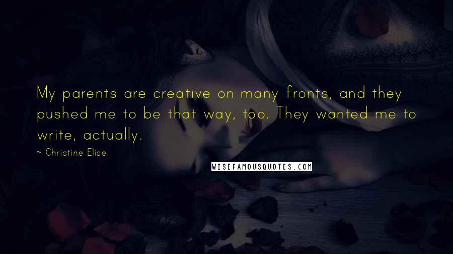 Christine Elise Quotes: My parents are creative on many fronts, and they pushed me to be that way, too. They wanted me to write, actually.