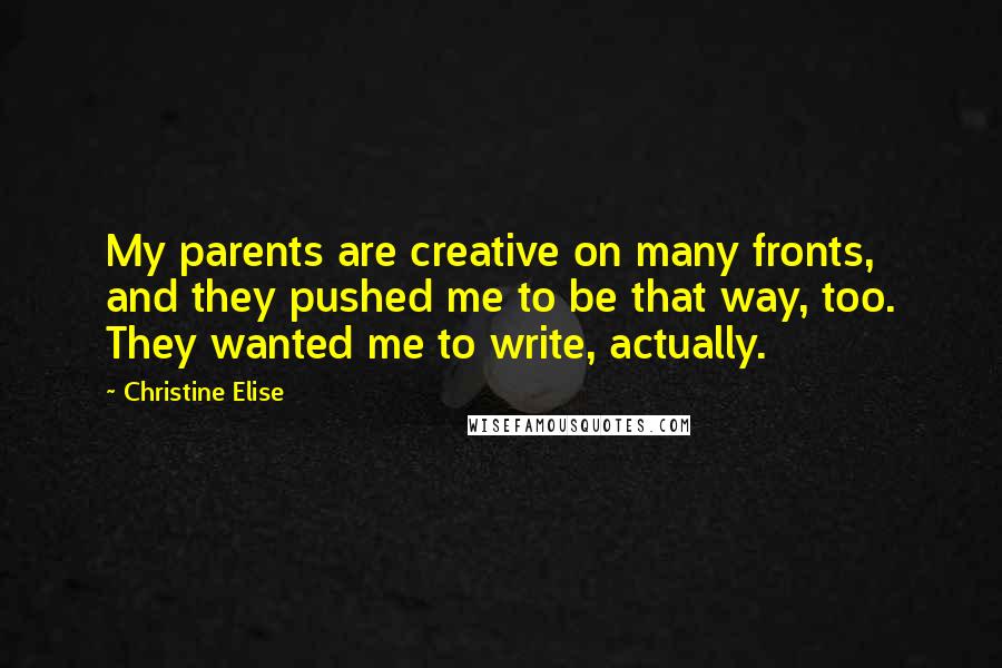 Christine Elise Quotes: My parents are creative on many fronts, and they pushed me to be that way, too. They wanted me to write, actually.