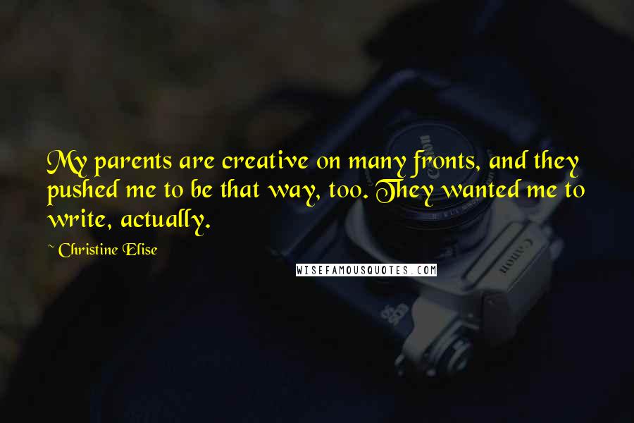 Christine Elise Quotes: My parents are creative on many fronts, and they pushed me to be that way, too. They wanted me to write, actually.