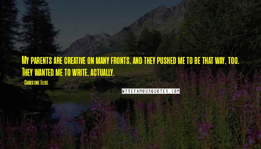 Christine Elise Quotes: My parents are creative on many fronts, and they pushed me to be that way, too. They wanted me to write, actually.