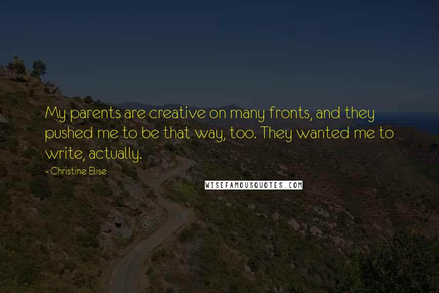 Christine Elise Quotes: My parents are creative on many fronts, and they pushed me to be that way, too. They wanted me to write, actually.