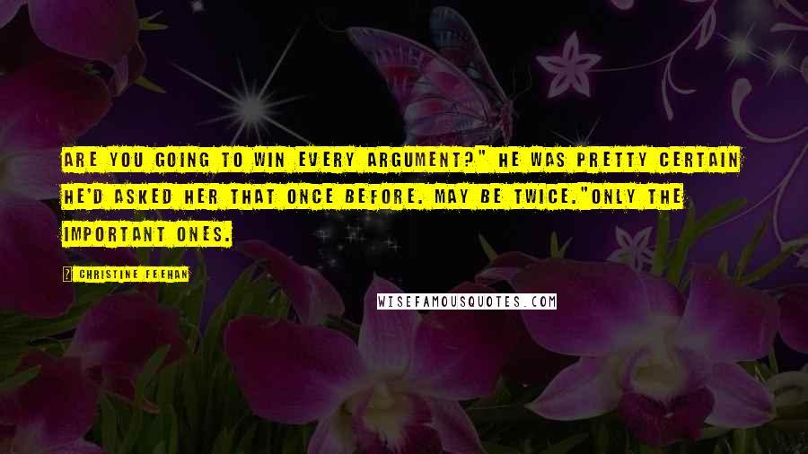 Christine Feehan Quotes: Are you going to win every argument?" He was pretty certain he'd asked her that once before. May be twice."Only the important ones.